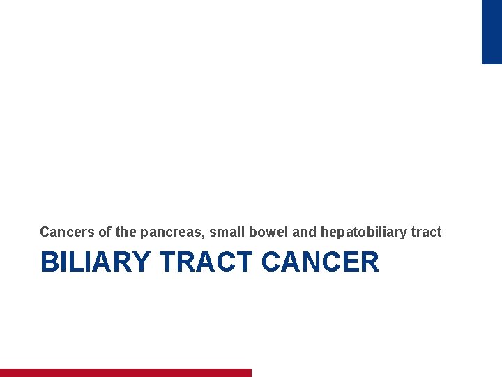 Cancers of the pancreas, small bowel and hepatobiliary tract BILIARY TRACT CANCER 