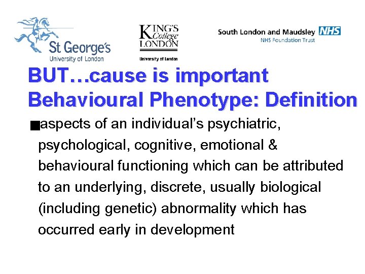 BUT…cause is important Behavioural Phenotype: Definition gaspects of an individual’s psychiatric, psychological, cognitive, emotional