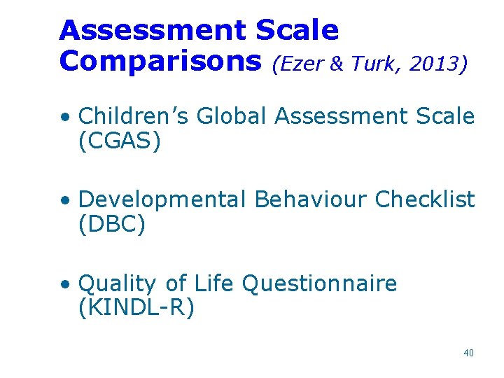 Assessment Scale Comparisons (Ezer & Turk, 2013) • Children’s Global Assessment Scale (CGAS) •