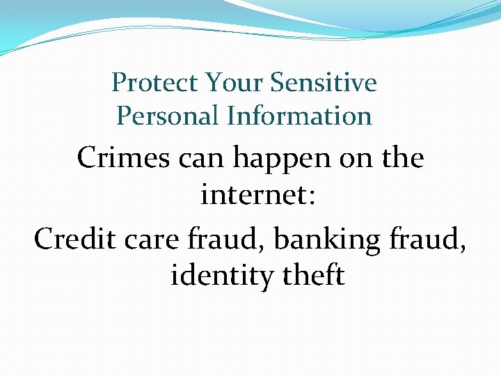 Protect Your Sensitive Personal Information Crimes can happen on the internet: Credit care fraud,
