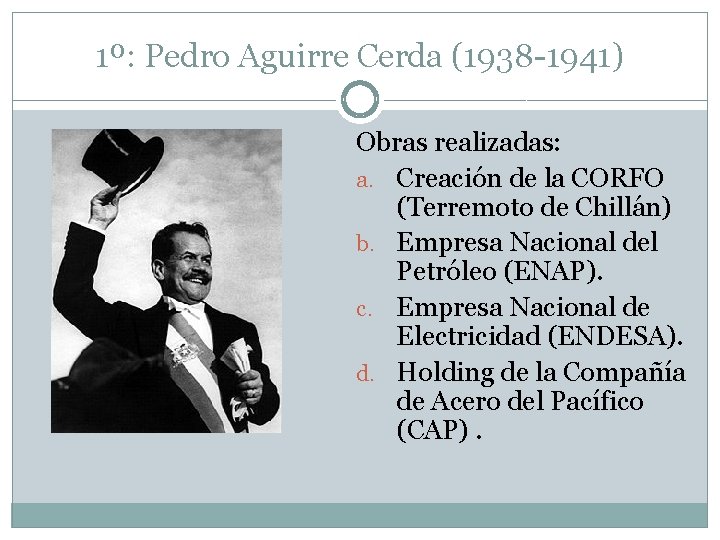 1º: Pedro Aguirre Cerda (1938 -1941) Obras realizadas: a. Creación de la CORFO (Terremoto