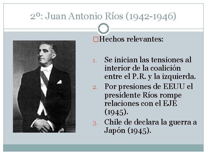 2º: Juan Antonio Ríos (1942 -1946) �Hechos relevantes: Se inician las tensiones al interior