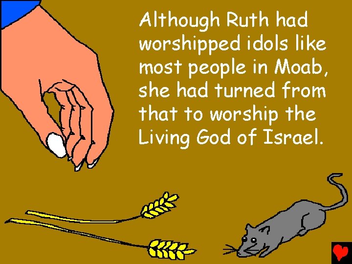 Although Ruth had worshipped idols like most people in Moab, she had turned from