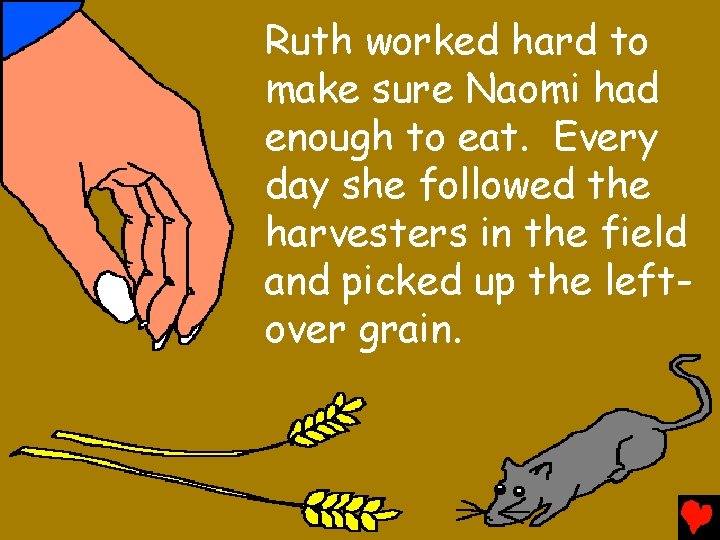 Ruth worked hard to make sure Naomi had enough to eat. Every day she