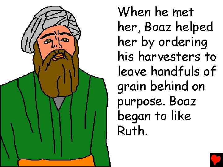When he met her, Boaz helped her by ordering his harvesters to leave handfuls