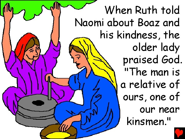 When Ruth told Naomi about Boaz and his kindness, the older lady praised God.