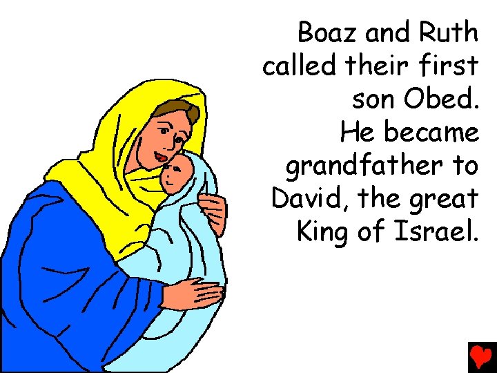 Boaz and Ruth called their first son Obed. He became grandfather to David, the