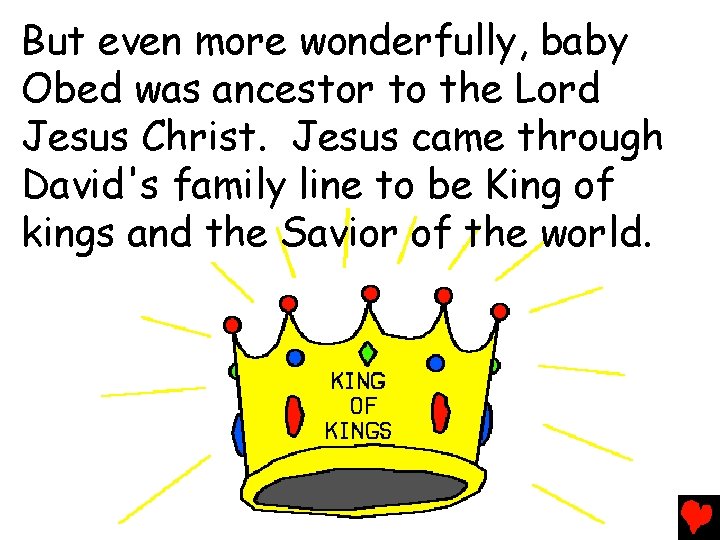But even more wonderfully, baby Obed was ancestor to the Lord Jesus Christ. Jesus