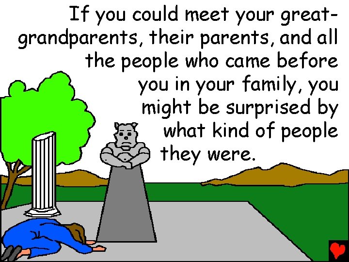 If you could meet your greatgrandparents, their parents, and all the people who came