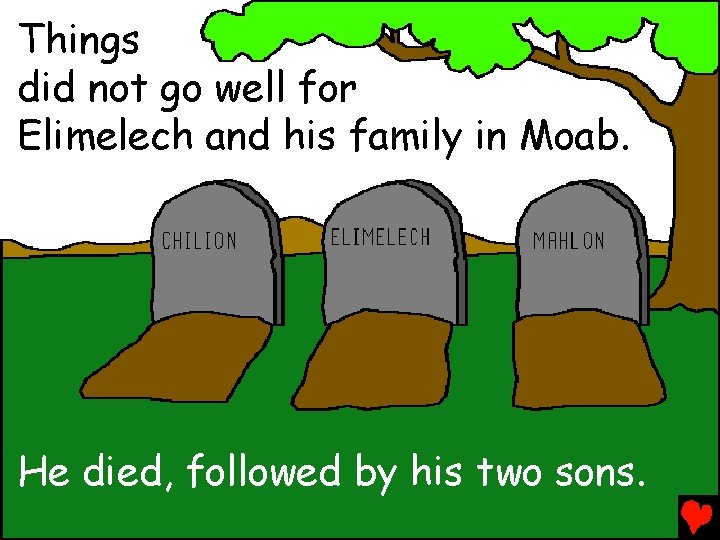 Things did not go well for Elimelech and his family in Moab. He died,