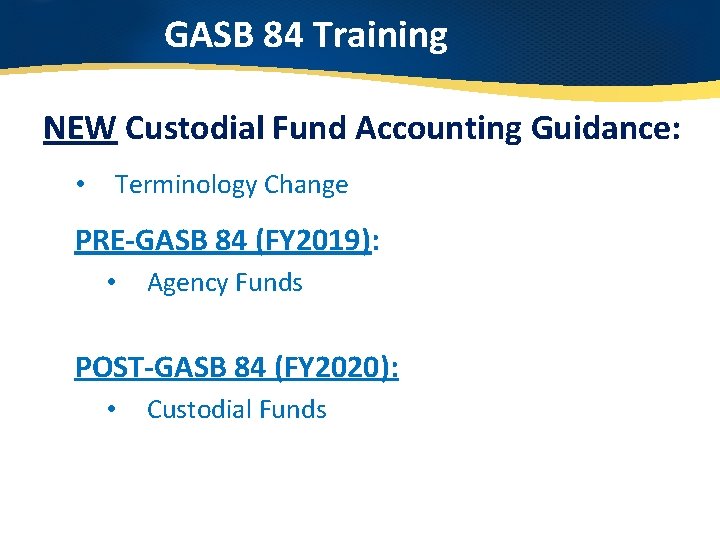 GASB 84 Training NEW Custodial Fund Accounting Guidance: • Terminology Change PRE-GASB 84 (FY