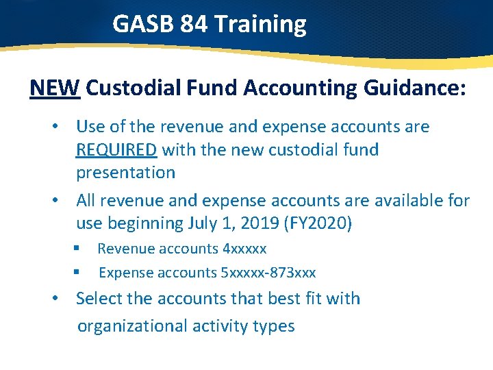GASB 84 Training NEW Custodial Fund Accounting Guidance: • Use of the revenue and