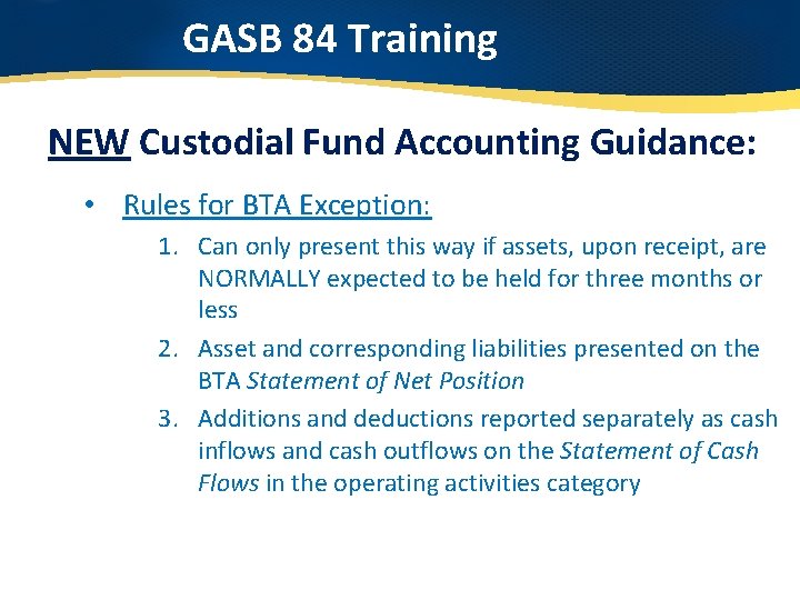 GASB 84 Training NEW Custodial Fund Accounting Guidance: • Rules for BTA Exception: 1.