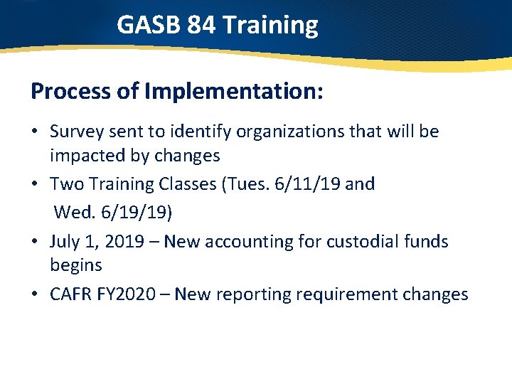 GASB 84 Training Process of Implementation: • Survey sent to identify organizations that will