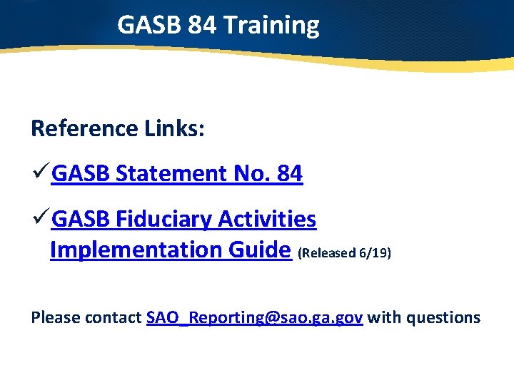 GASB 84 Training Reference Links: üGASB Statement No. 84 üGASB Fiduciary Activities Implementation Guide