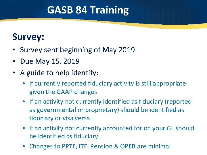 GASB 84 Training Survey: • Survey sent beginning of May 2019 • Due May