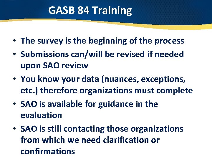GASB 84 Training • The survey is the beginning of the process • Submissions