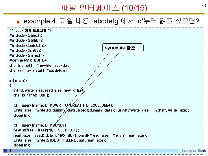 파일 인터페이스 (10/15) 23 example 4: 파일 내용 “abcdefg”에서 ‘d’부터 읽고 싶으면? /* lseek