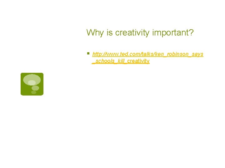 Why is creativity important? § http: //www. ted. com/talks/ken_robinson_says _schools_kill_creativity 