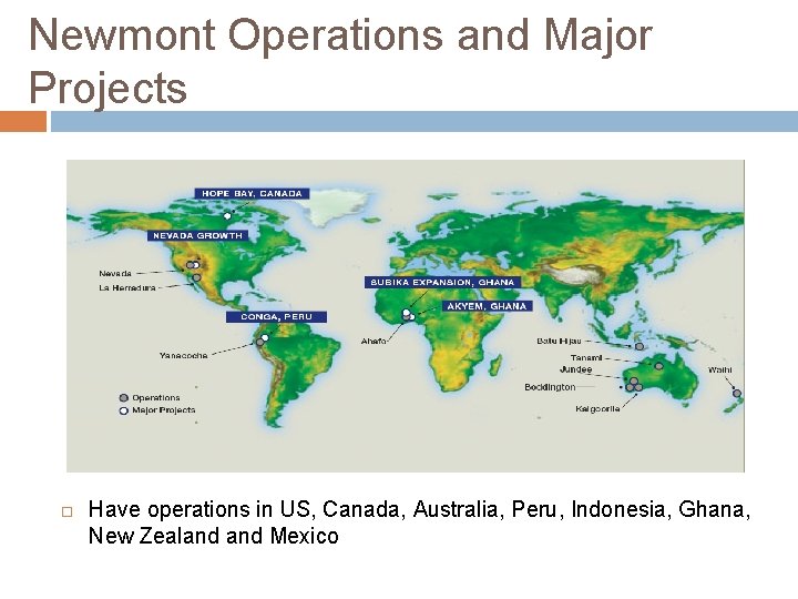 Newmont Operations and Major Projects Have operations in US, Canada, Australia, Peru, Indonesia, Ghana,