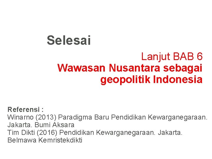 Selesai Lanjut BAB 6 Wawasan Nusantara sebagai geopolitik Indonesia Referensi : Winarno (2013) Paradigma