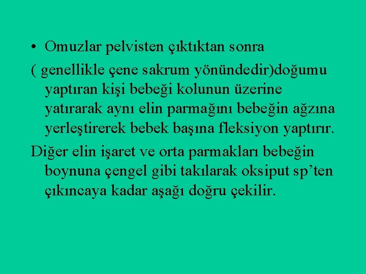  • Omuzlar pelvisten çıktıktan sonra ( genellikle çene sakrum yönündedir)doğumu yaptıran kişi bebeği