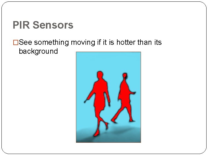 PIR Sensors �See something moving if it is hotter than its background 