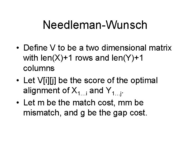 Needleman-Wunsch • Define V to be a two dimensional matrix with len(X)+1 rows and