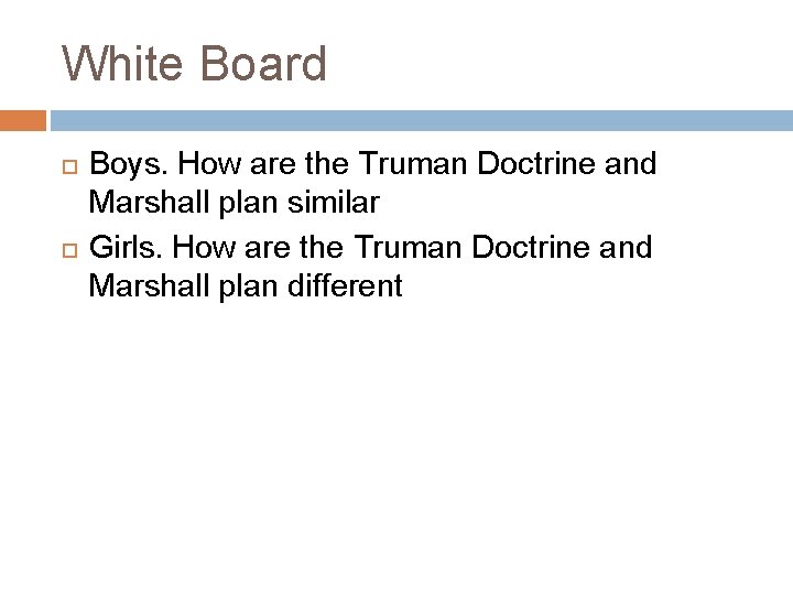 White Board Boys. How are the Truman Doctrine and Marshall plan similar Girls. How