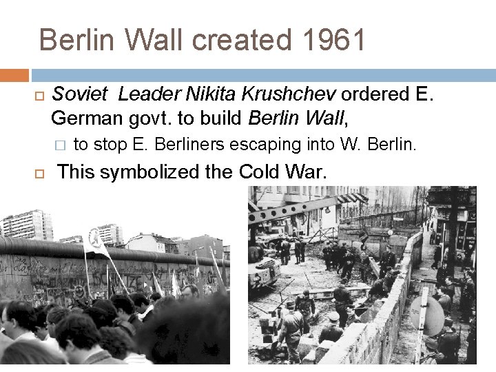 Berlin Wall created 1961 Soviet Leader Nikita Krushchev ordered E. German govt. to build