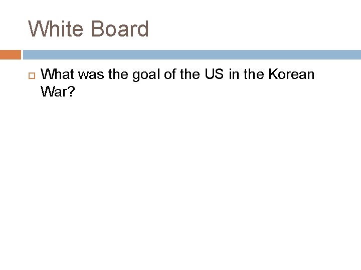 White Board What was the goal of the US in the Korean War? 