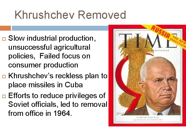Khrushchev Removed Slow industrial production, unsuccessful agricultural policies, Failed focus on consumer production Khrushchev’s
