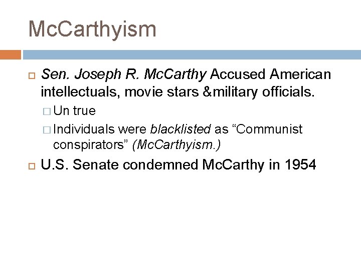 Mc. Carthyism Sen. Joseph R. Mc. Carthy Accused American intellectuals, movie stars &military officials.