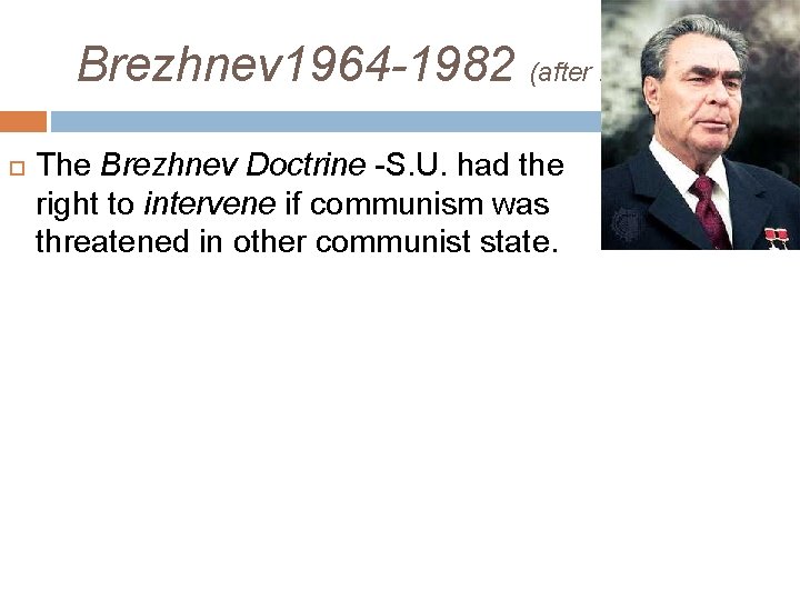  Brezhnev 1964 -1982 (after Krushcev) The Brezhnev Doctrine -S. U. had the right