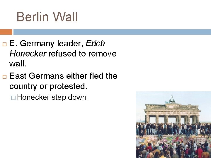 Berlin Wall E. Germany leader, Erich Honecker refused to remove wall. East Germans either