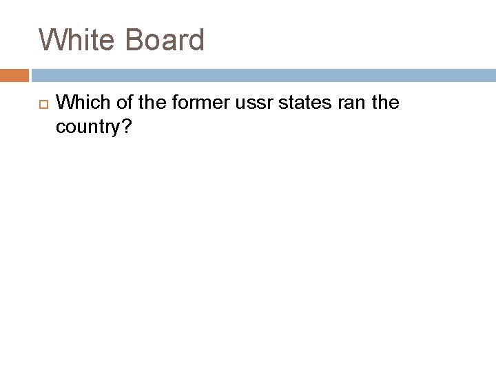 White Board Which of the former ussr states ran the country? 