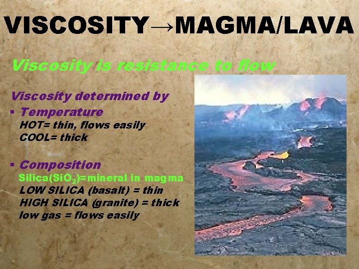 VISCOSITY→MAGMA/LAVA Viscosity is resistance to flow Viscosity determined by § Temperature HOT= thin, flows