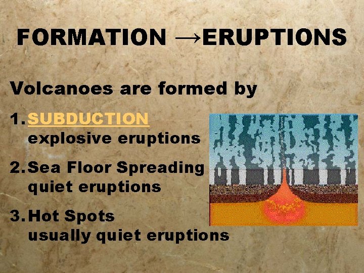 FORMATION →ERUPTIONS Volcanoes are formed by 1. SUBDUCTION explosive eruptions 2. Sea Floor Spreading