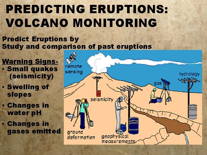 PREDICTING ERUPTIONS: VOLCANO MONITORING Predict Eruptions by Study and comparison of past eruptions Warning