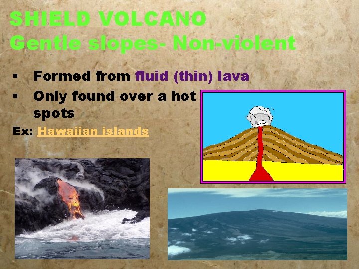 SHIELD VOLCANO Gentle slopes- Non-violent § § Formed from fluid (thin) lava Only found