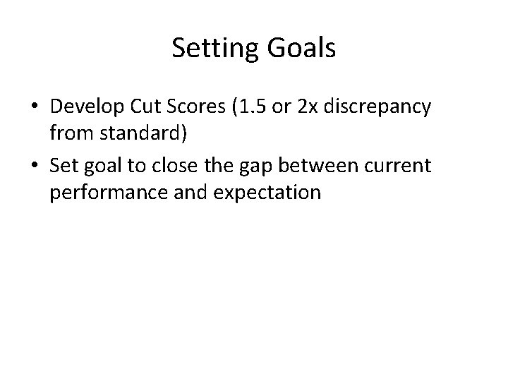 Setting Goals • Develop Cut Scores (1. 5 or 2 x discrepancy from standard)