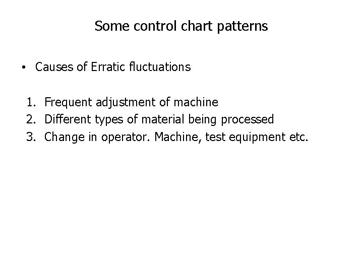 Some control chart patterns • Causes of Erratic fluctuations 1. Frequent adjustment of machine Some control chart patterns • Causes of Erratic fluctuations 1. Frequent adjustment of machine