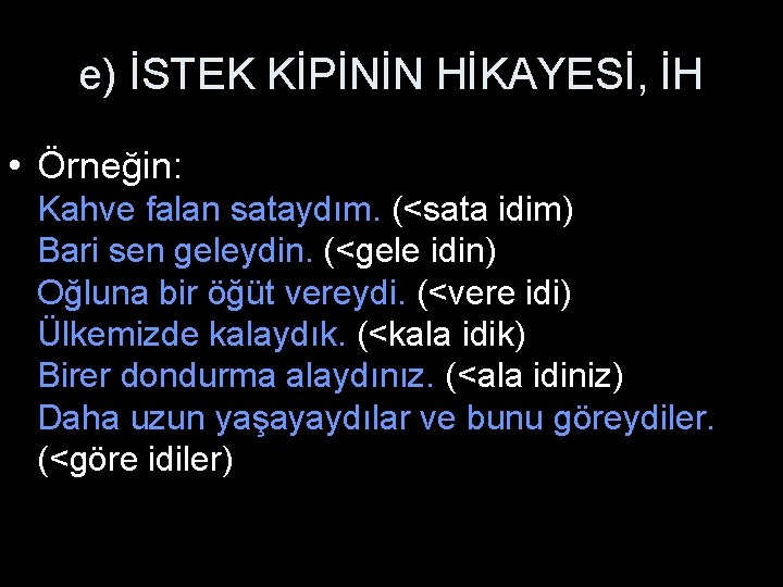 e) İSTEK KİPİNİN HİKAYESİ, İH • Örneğin: Kahve falan sataydım. (<sata idim) Bari sen