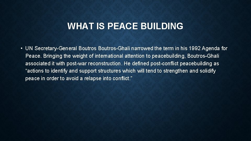 WHAT IS PEACE BUILDING • UN Secretary-General Boutros-Ghali narrowed the term in his 1992