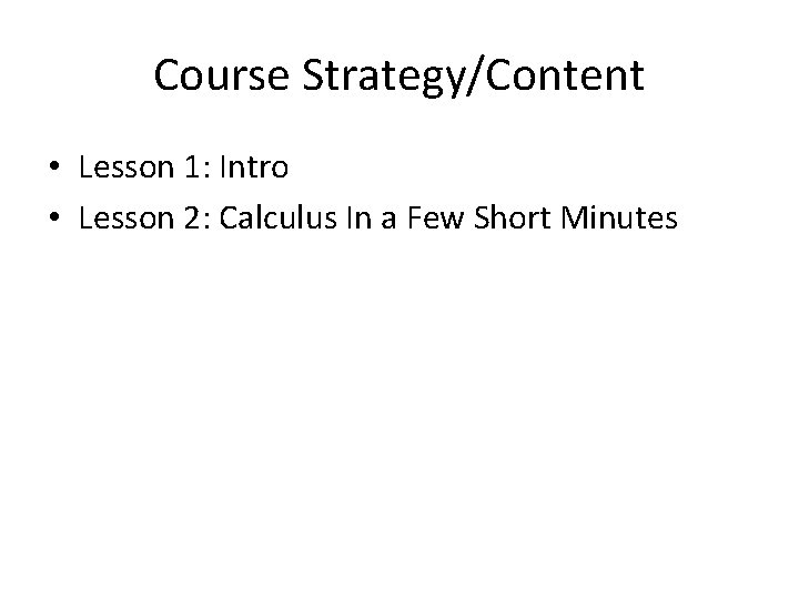 Course Strategy/Content • Lesson 1: Intro • Lesson 2: Calculus In a Few Short