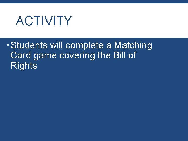 ACTIVITY Students will complete a Matching Card game covering the Bill of Rights ACTIVITY Students will complete a Matching Card game covering the Bill of Rights