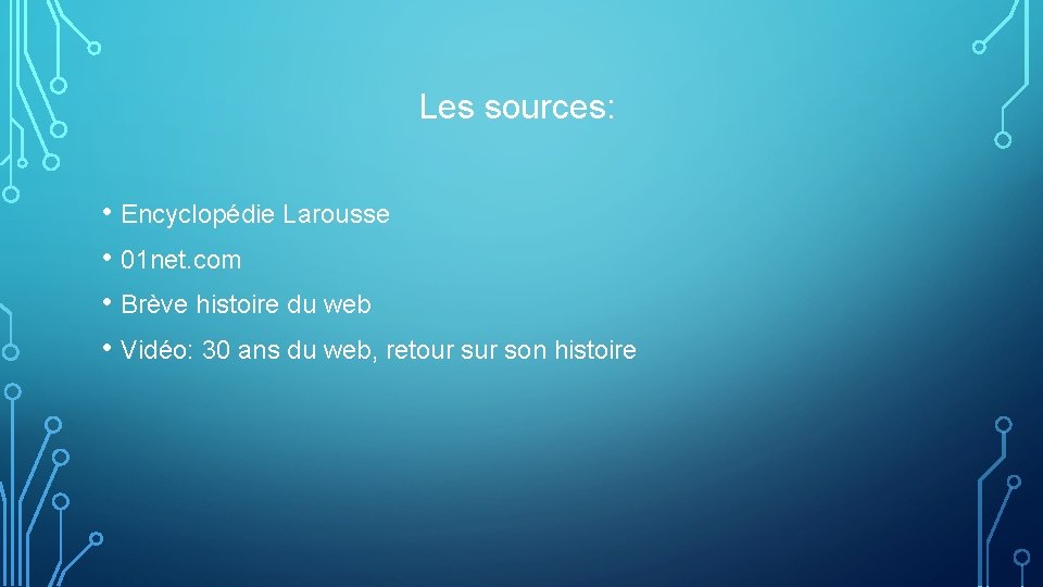 Les sources: • Encyclopédie Larousse • 01 net. com • Brève histoire du web