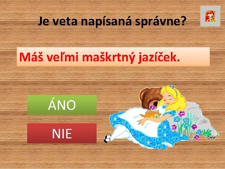 Je veta napísaná správne? Máš veľmi maškrtný jazíček. ÁNO NIE 