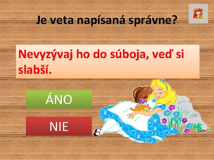 Je veta napísaná správne? Nevyzývaj ho do súboja, veď si slabší. ÁNO NIE 