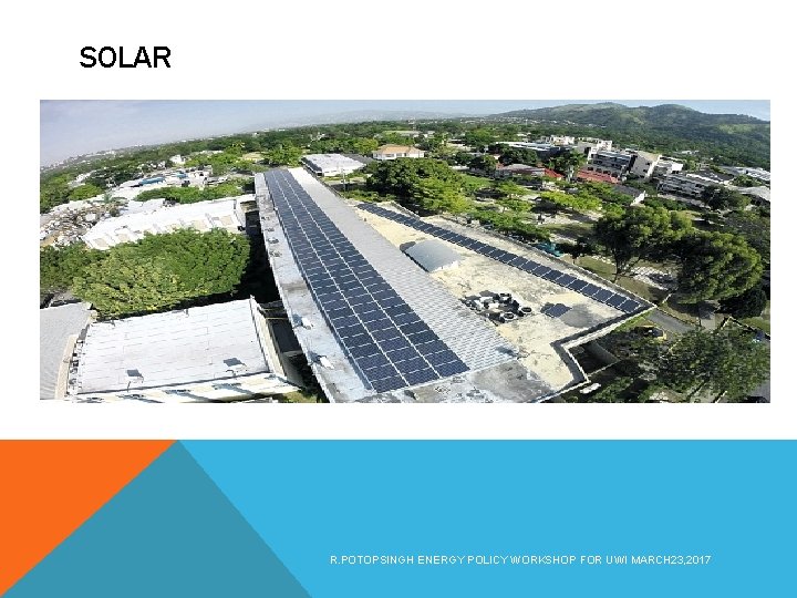 SOLAR R. POTOPSINGH ENERGY POLICY WORKSHOP FOR UWI MARCH 23, 2017 